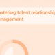 Mastering talent relationship management
